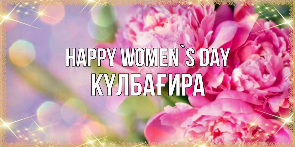 Greetings card с именем, КҮЛБАҒИРА happy women`s day красивые открытки с текстом для любимых дам Greetings with text for free download 